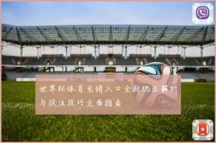 世界杯体育竞猜入口全新玩法解析与投注技巧全面指南