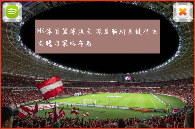 MK体育篮球焦点 深度解析关键对决前瞻与策略布局