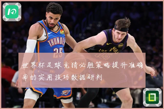 世界杯足球竞猜必胜策略提升准确率的实用技巧数据研判