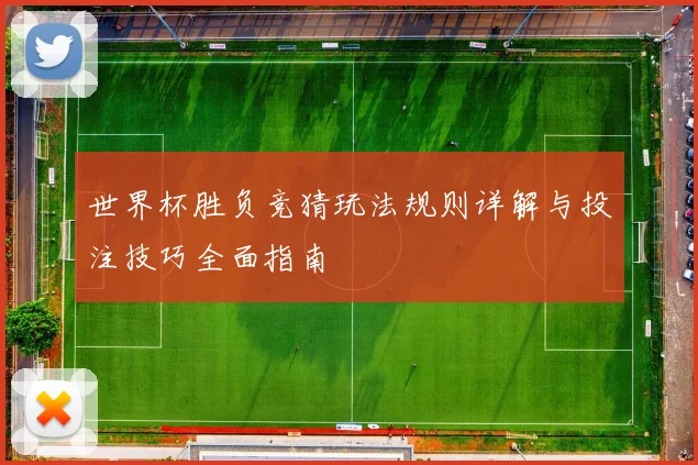 世界杯胜负竞猜玩法规则详解与投注技巧全面指南