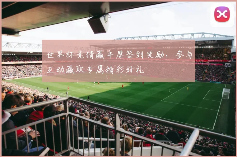 世界杯竞猜赢丰厚签到奖励，参与互动赢取专属精彩好礼