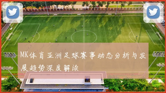 MK体育亚洲足球赛事动态分析与发展趋势深度解读