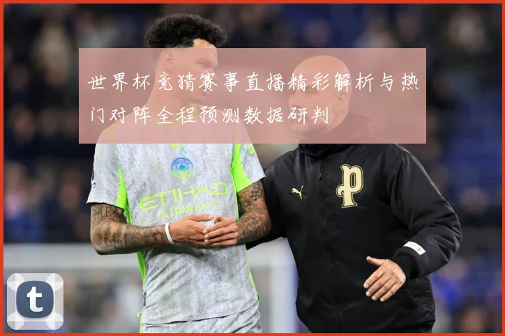 世界杯竞猜赛事直播精彩解析与热门对阵全程预测数据研判
