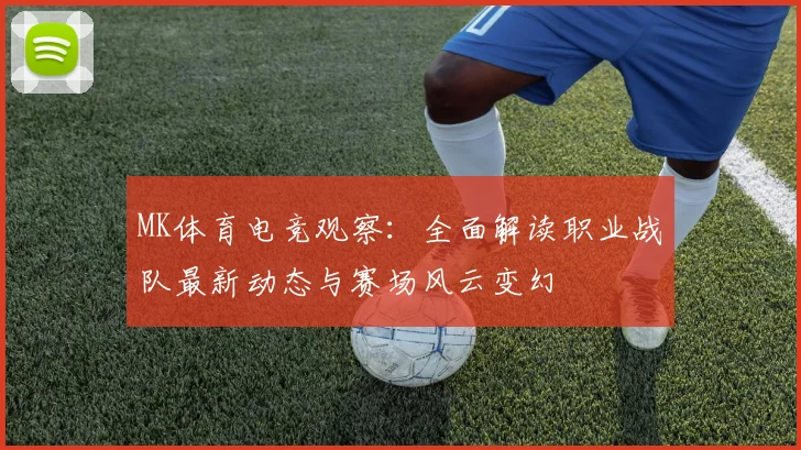 MK体育电竞观察：全面解读职业战队最新动态与赛场风云变幻