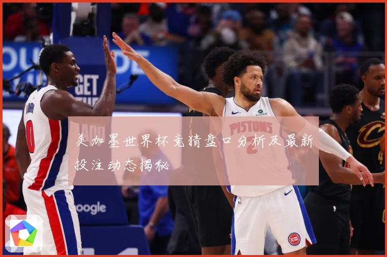 美加墨世界杯竞猜盘口分析及最新投注动态揭秘