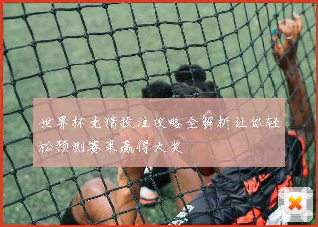世界杯竞猜投注攻略全解析让你轻松预测赛果赢得大奖