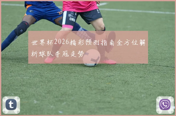 世界杯2026精彩预测指南全方位解析球队夺冠走势