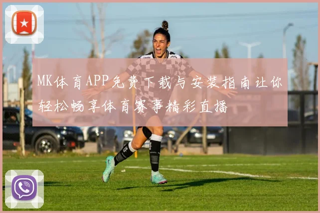 MK体育APP免费下载与安装指南让你轻松畅享体育赛事精彩直播