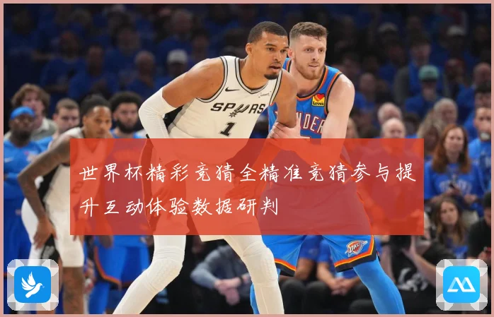 世界杯精彩竞猜全精准竞猜参与提升互动体验数据研判