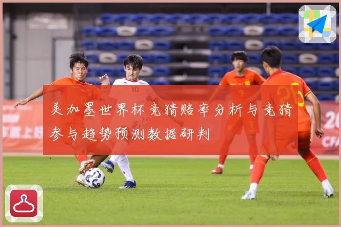 美加墨世界杯竞猜赔率分析与竞猜参与趋势预测数据研判