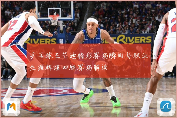 乒乓球王艺迪精彩赛场瞬间与职业生涯辉煌回顾赛场解读