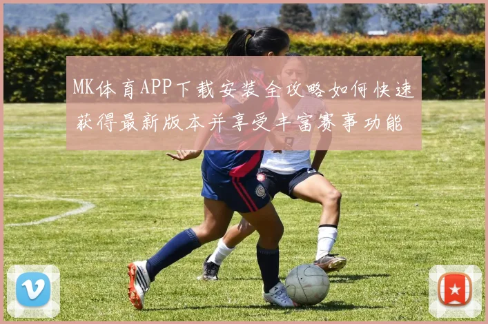 MK体育APP下载安装全攻略如何快速获得最新版本并享受丰富赛事功能