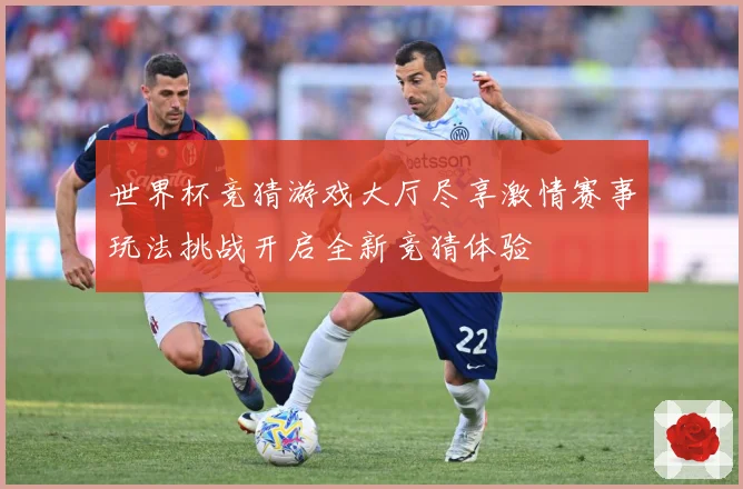 世界杯竞猜游戏大厅尽享激情赛事玩法挑战开启全新竞猜体验