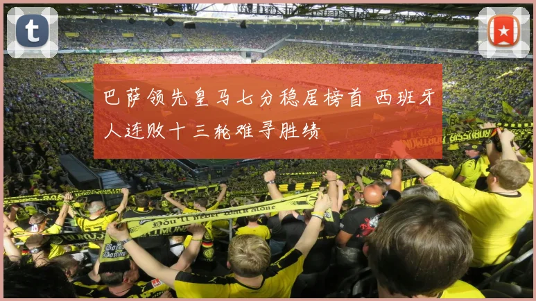 巴萨领先皇马七分稳居榜首 西班牙人连败十三轮难寻胜绩