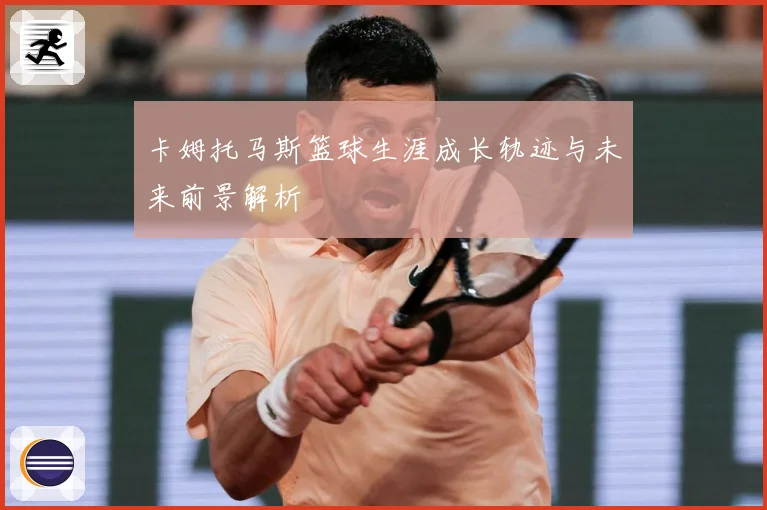卡姆托马斯篮球生涯成长轨迹与未来前景解析