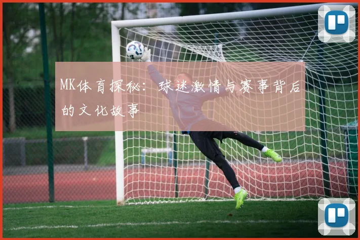 MK体育探秘：球迷激情与赛事背后的文化故事