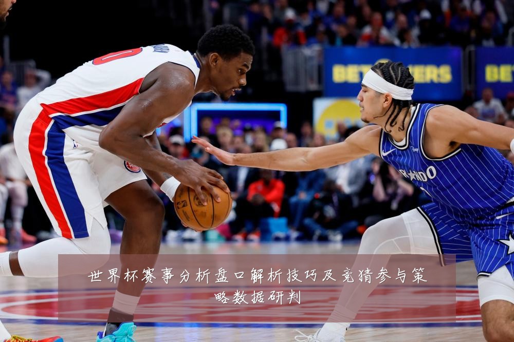 世界杯赛事分析盘口解析技巧及竞猜参与策略数据研判