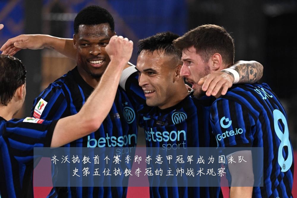 齐沃执教首个赛季即夺意甲冠军成为国米队史第五位执教夺冠的主帅战术观察