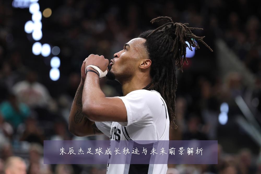 朱辰杰足球成长轨迹与未来前景解析