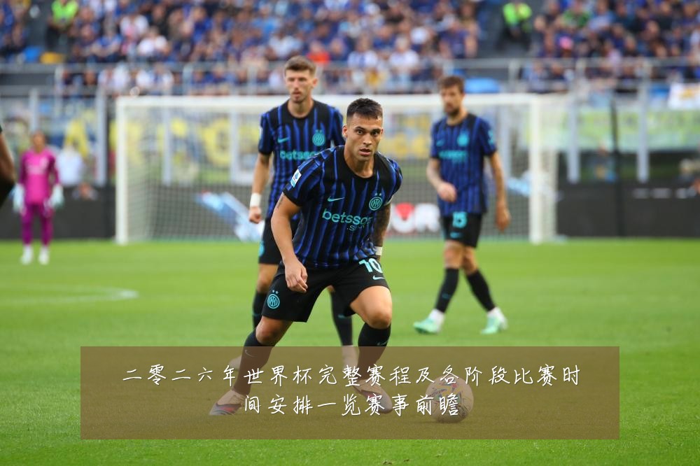 二零二六年世界杯完整赛程及各阶段比赛时间安排一览赛事前瞻