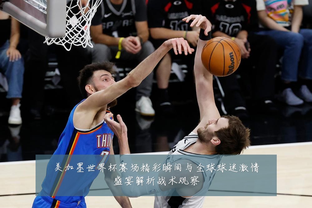 美加墨世界杯赛场精彩瞬间与全球球迷激情盛宴解析战术观察